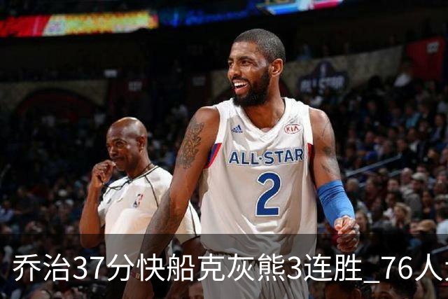 乔治37分快船克灰熊3连胜 76人大胜国王止连败