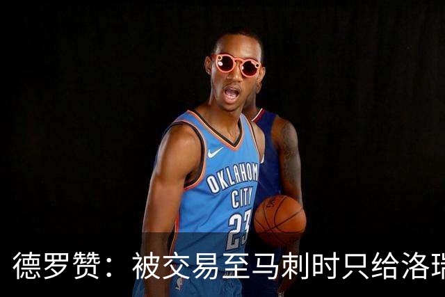 德罗赞：被交易至马刺时只给洛瑞盖伊打了电话 后者直接笑出了声