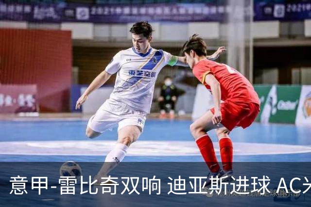 意甲-雷比奇双响 迪亚斯进球 AC米兰4-2夺开门红